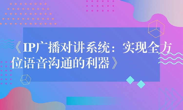 《IP广播对讲系统:实现全方位语音沟通的利器》 《IP广播对讲系统:实现全方位语音沟通的利器》