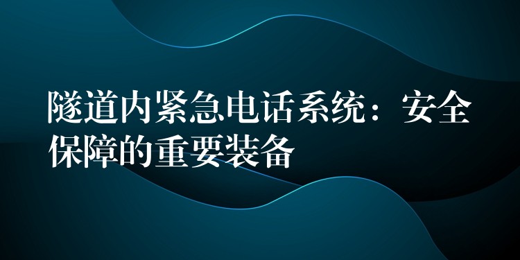  隧道内紧急电话系统：安全保障的重要装备