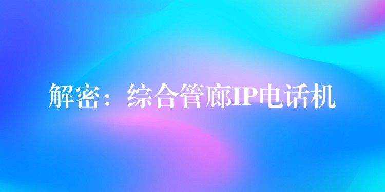  解密：综合管廊IP电话机
