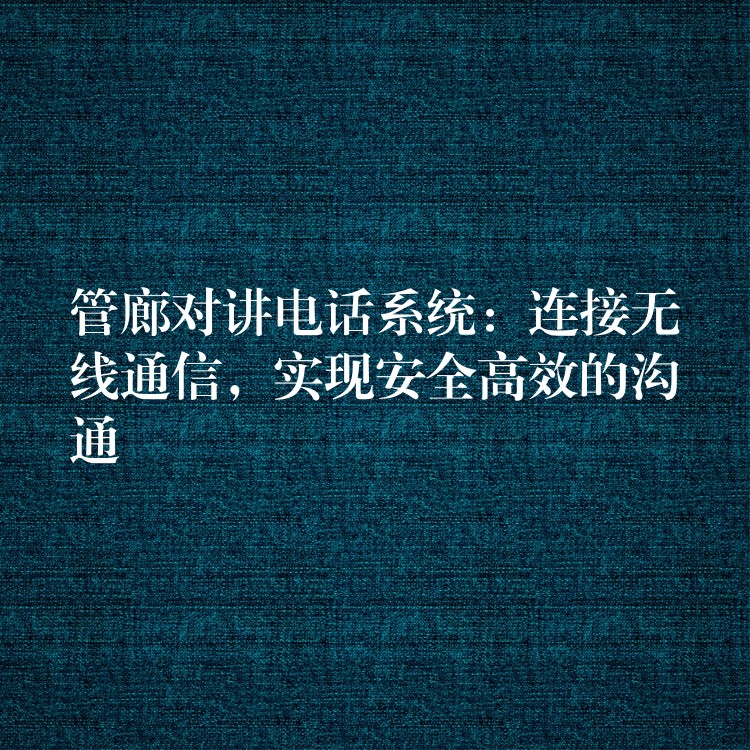  管廊对讲电话系统：连接无线通信，实现安全高效的沟通