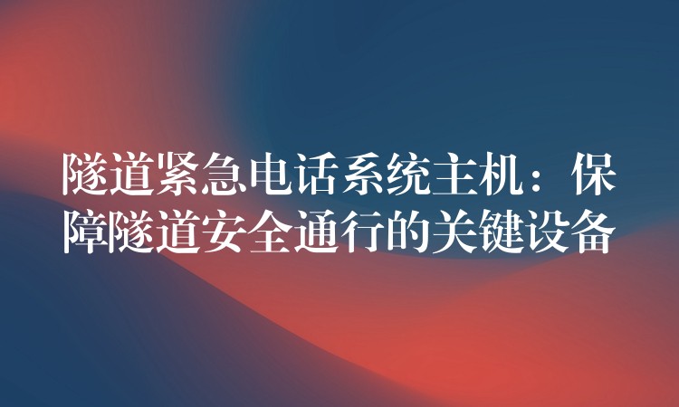  隧道紧急电话系统主机：保障隧道安全通行的关键设备