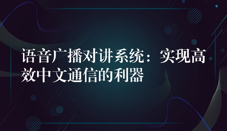  语音广播对讲系统：实现高效中文通信的利器