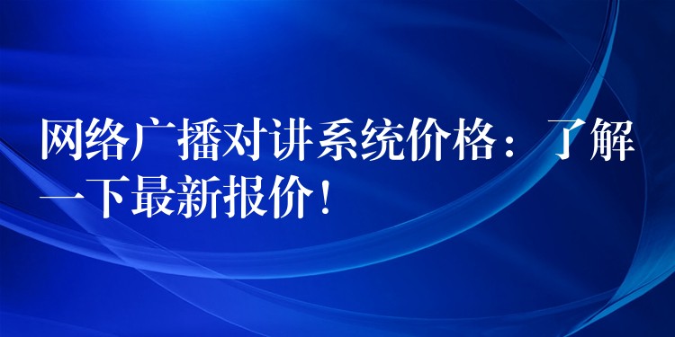  网络广播对讲系统价格：了解一下最新报价！