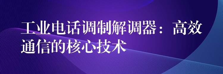  工业电话调制解调器：高效通信的核心技术