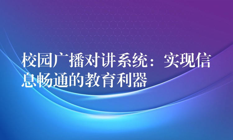 校园广播对讲系统:实现信息畅通的教育利器 校园广播对讲系统:实现信息畅通的教育利器