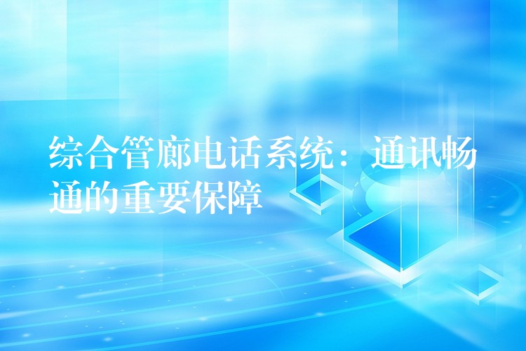  综合管廊电话系统：通讯畅通的重要保障