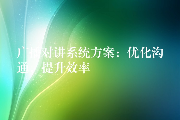  广播对讲系统方案：优化沟通，提升效率