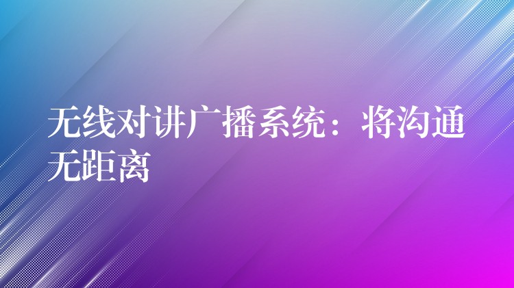  无线对讲广播系统：将沟通无距离