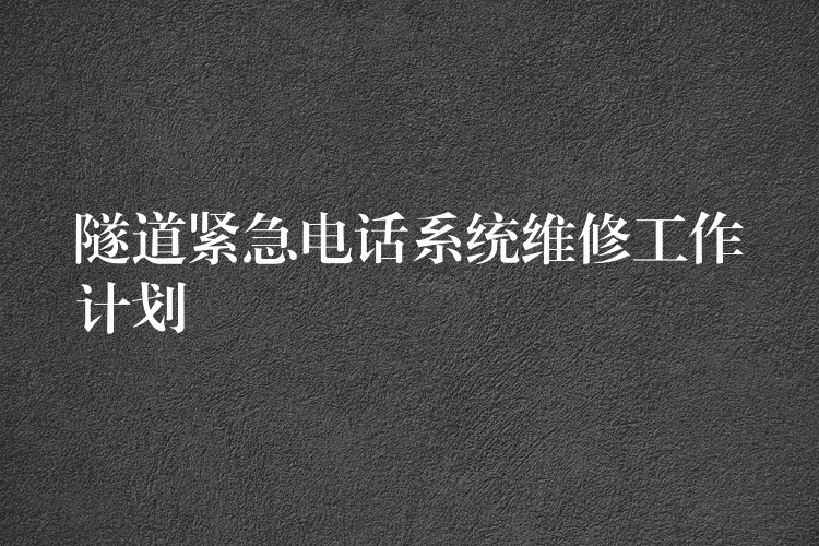  隧道紧急电话系统维修工作计划