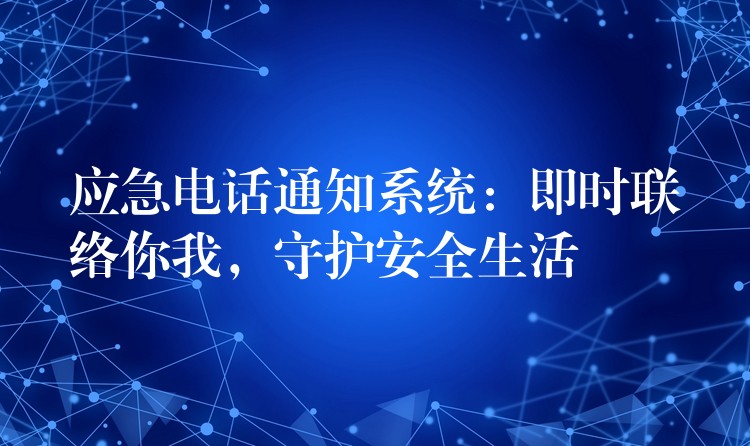  应急电话通知系统：即时联络你我，守护安全生活