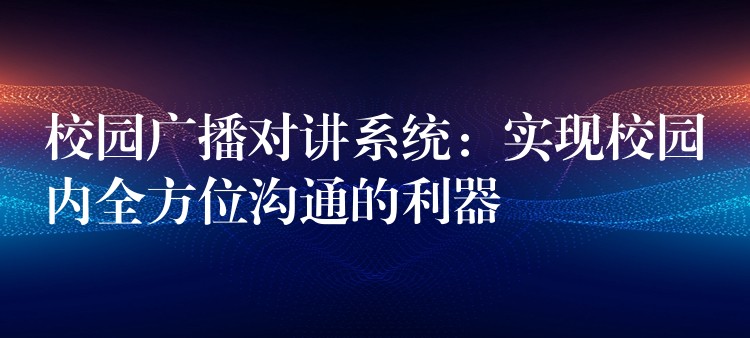  校园广播对讲系统：实现校园内全方位沟通的利器