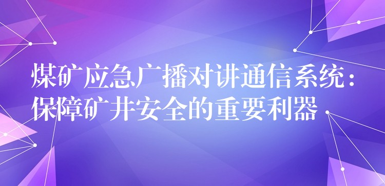  煤矿应急广播对讲通信系统：保障矿井安全的重要利器