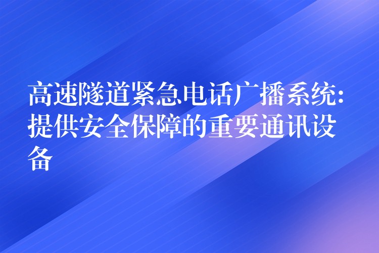  高速隧道紧急电话广播系统: 提供安全保障的重要通讯设备