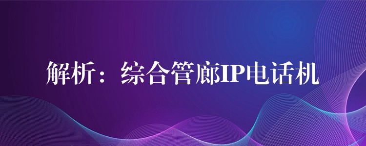  解析：综合管廊IP电话机