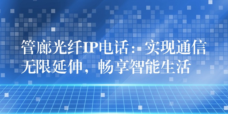  管廊光纤IP电话：实现通信无限延伸，畅享智能生活