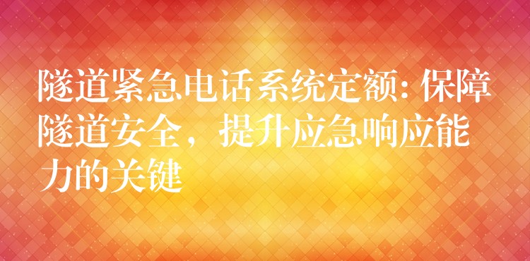  隧道紧急电话系统定额: 保障隧道安全，提升应急响应能力的关键