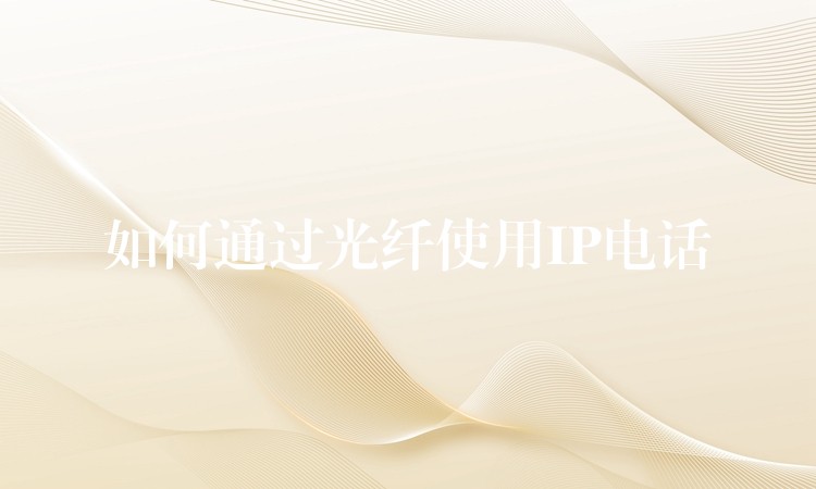  如何通过光纤使用IP电话