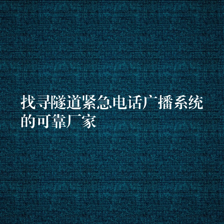 找寻隧道紧急电话广播系统的可靠厂家 找寻隧道紧急电话广播系统的可靠厂家