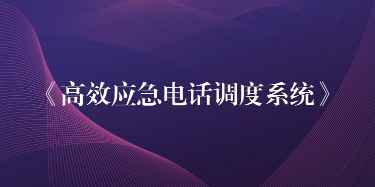  《高效应急电话调度系统》