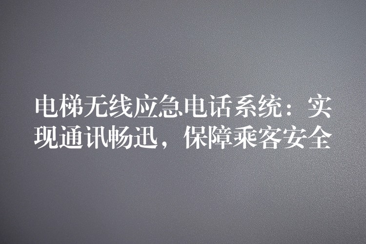  电梯无线应急电话系统：实现通讯畅迅，保障乘客安全