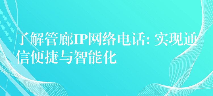了解管廊IP网络电话: 实现通信便捷与智能化 了解管廊IP网络电话: 实现通信便捷与智能化