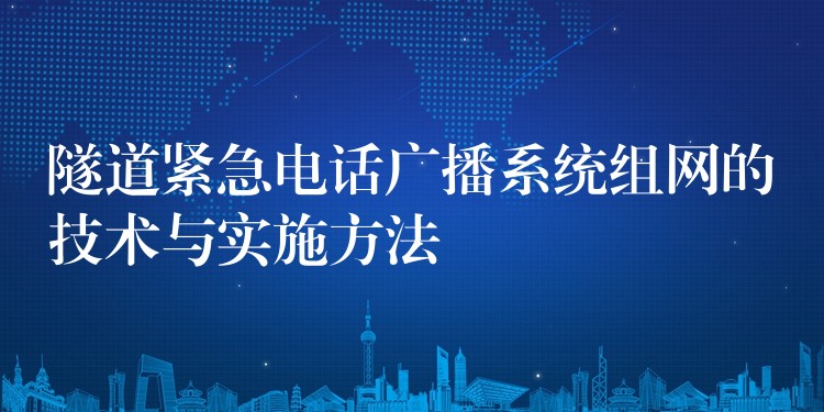  隧道紧急电话广播系统组网的技术与实施方法