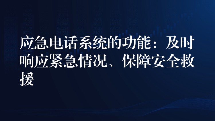  应急电话系统的功能：及时响应紧急情况、保障安全救援