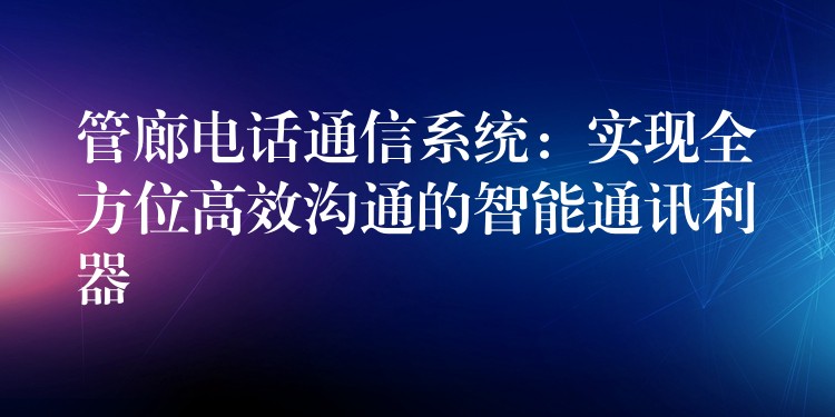  管廊电话通信系统：实现全方位高效沟通的智能通讯利器