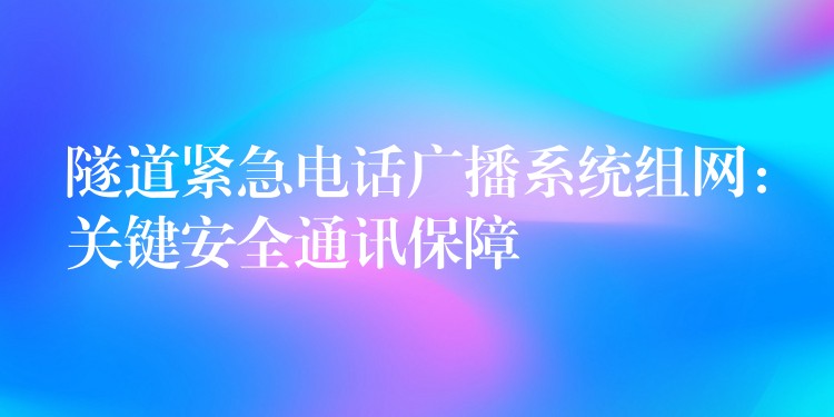 隧道紧急电话广播系统组网：关键安全通讯保障