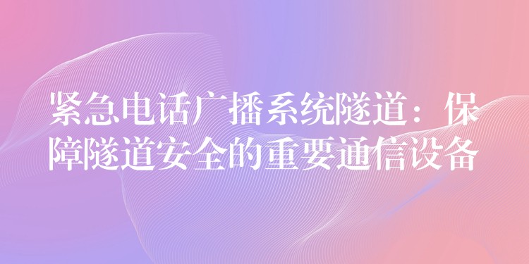  紧急电话广播系统隧道：保障隧道安全的重要通信设备