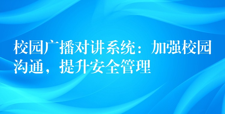  校园广播对讲系统：加强校园沟通，提升安全管理