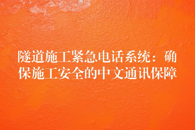  隧道施工紧急电话系统：确保施工安全的中文通讯保障