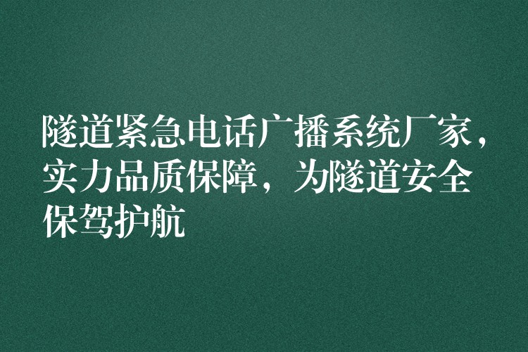 隧道紧急电话广播系统厂家,实力品质保障,为隧道安全保驾护航 隧道紧急电话广播系统厂家,实力品质保障,为隧道安全保驾护航