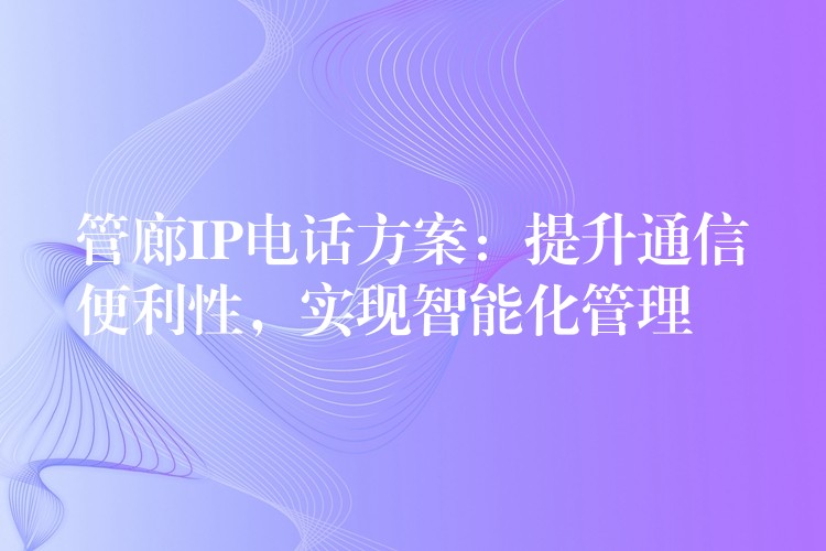  管廊IP电话方案：提升通信便利性，实现智能化管理
