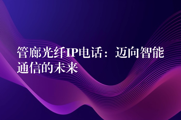  管廊光纤IP电话：迈向智能通信的未来