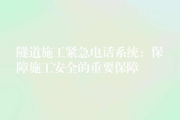  隧道施工紧急电话系统：保障施工安全的重要保障
