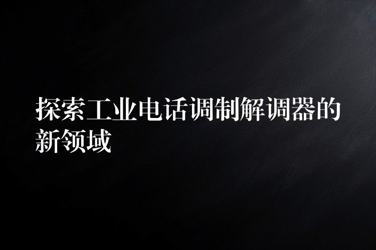  探索工业电话调制解调器的新领域