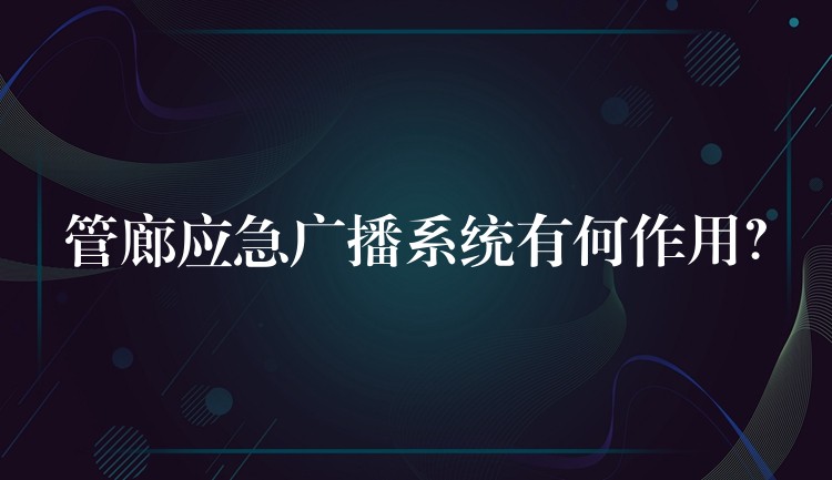  管廊应急广播系统有何作用？