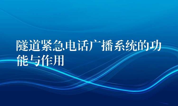  隧道紧急电话广播系统的功能与作用
