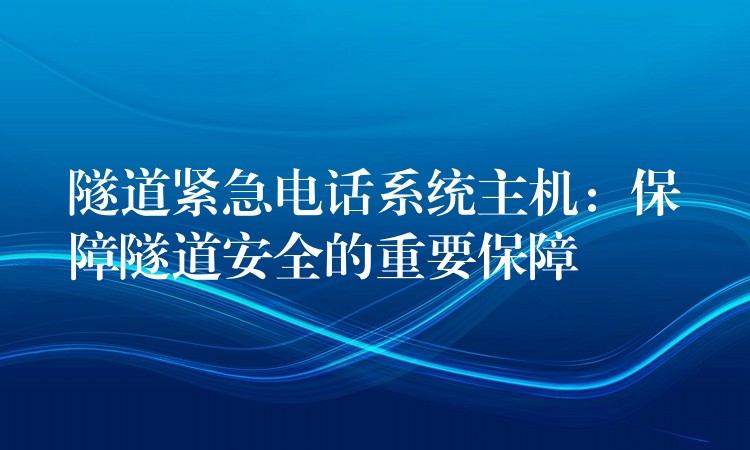  隧道紧急电话系统主机：保障隧道安全的重要保障