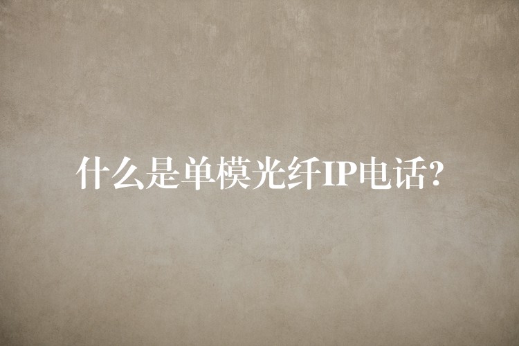  什么是单模光纤IP电话?