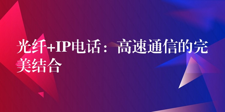  光纤+IP电话：高速通信的完美结合