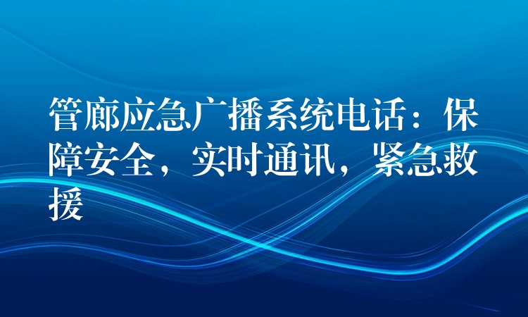 管廊应急广播系统电话:保障安全,实时通讯,紧急救援 管廊应急广播系统电话:保障安全,实时通讯,紧急救援