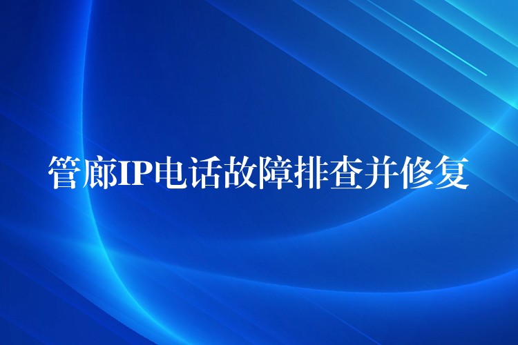 管廊IP电话故障排查并修复 管廊IP电话故障排查并修复