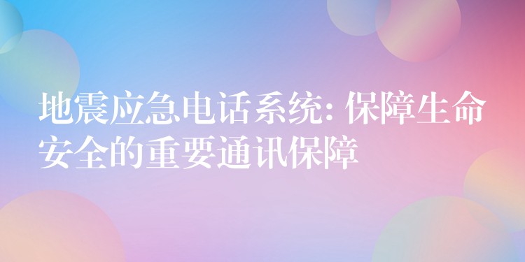 地震应急电话系统: 保障生命安全的重要通讯保障