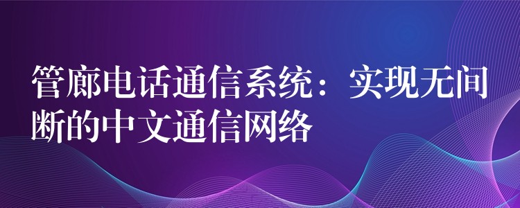  管廊电话通信系统：实现无间断的中文通信网络