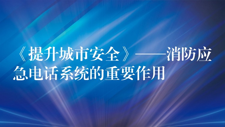  《提升城市安全》——消防应急电话系统的重要作用