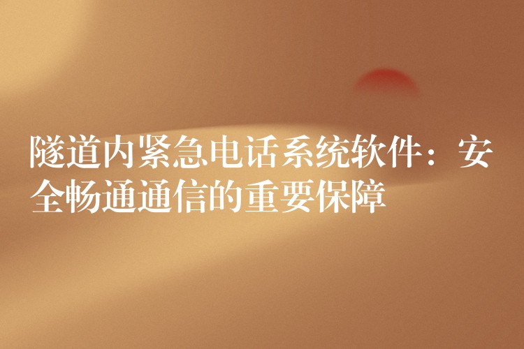  隧道内紧急电话系统软件：安全畅通通信的重要保障