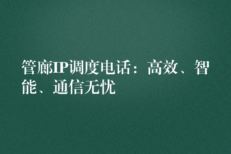  管廊IP调度电话：高效、智能、通信无忧