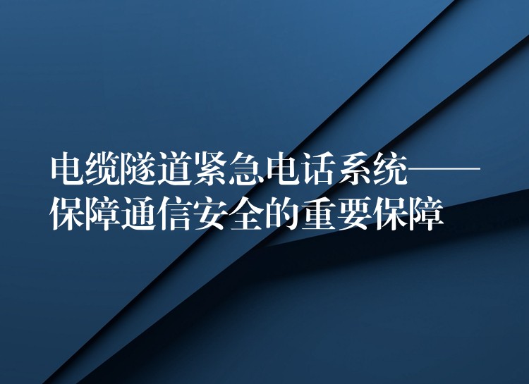  电缆隧道紧急电话系统——保障通信安全的重要保障